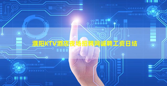 濮阳KTV酒店夜场招聘网诚聘工资日结